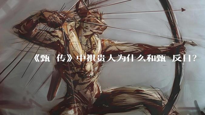 《甄嬛传》中祺贵人为什么和甄嬛反目？
