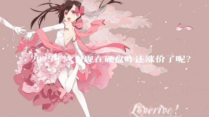 2025年六月现在硬盘咋还涨价了呢？