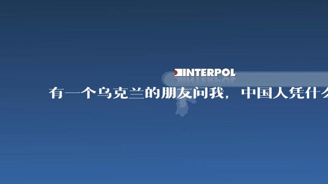 有一个乌克兰的朋友问我，中国人凭什么能享受和平，我该怎么说？