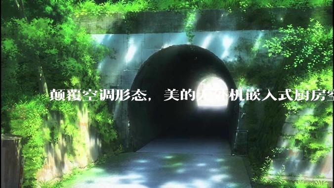 颠覆空调形态，美的无外机嵌入式厨房空调新品是黑科技还是噱头？