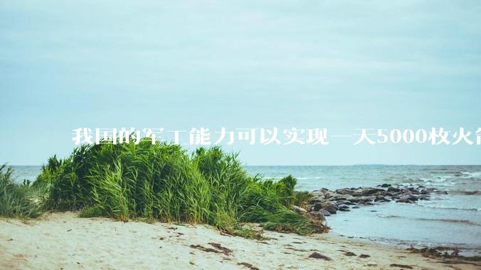 我国的军工能力可以实现一天5000枚火箭弹连着炸三个月吗？