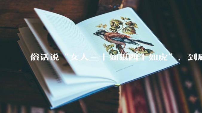 俗话说“女人三十如狼四十如虎”，到底是不是真的？?