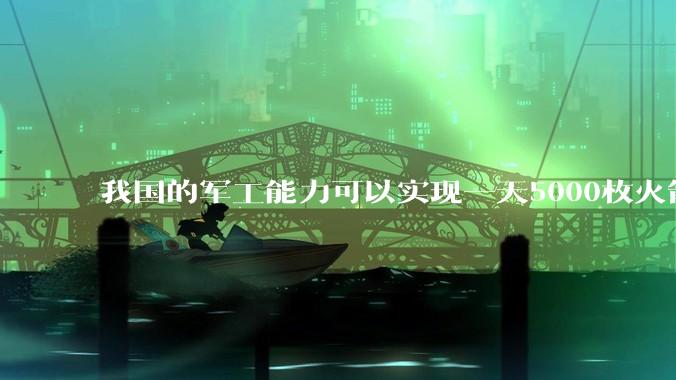 我国的军工能力可以实现一天5000枚火箭弹连着炸三个月吗？