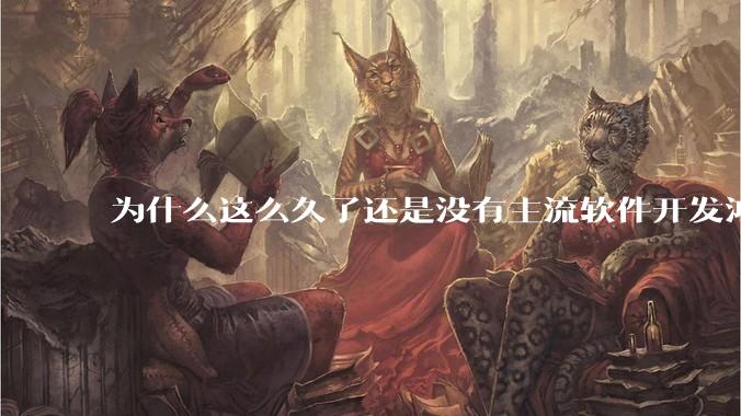 为什么这么久了还是没有主流软件开发鸿蒙版？