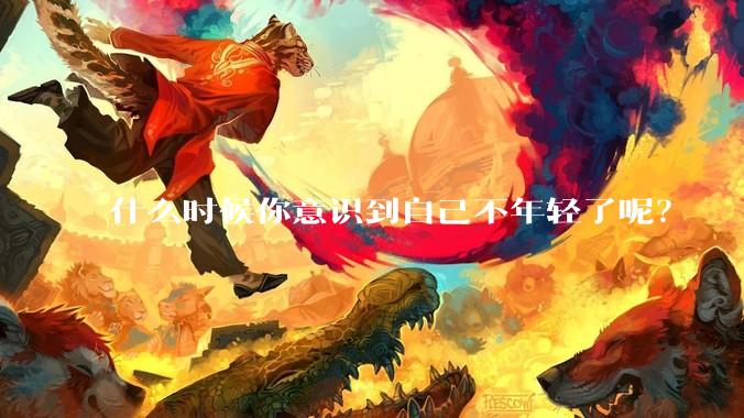 什么时候你意识到自己不年轻了呢？