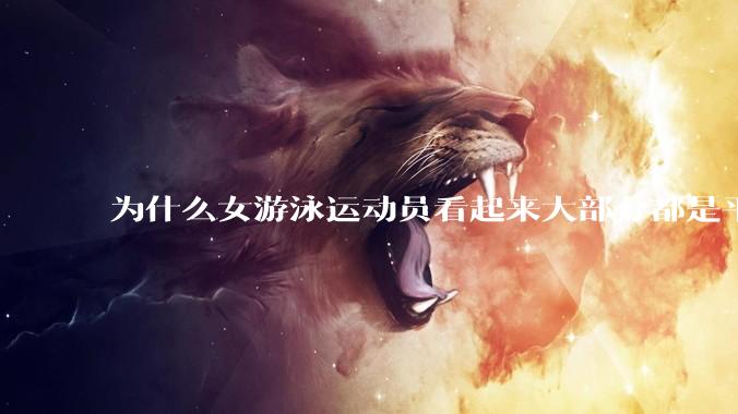 为什么女游泳运动员看起来大部分都是平胸？
