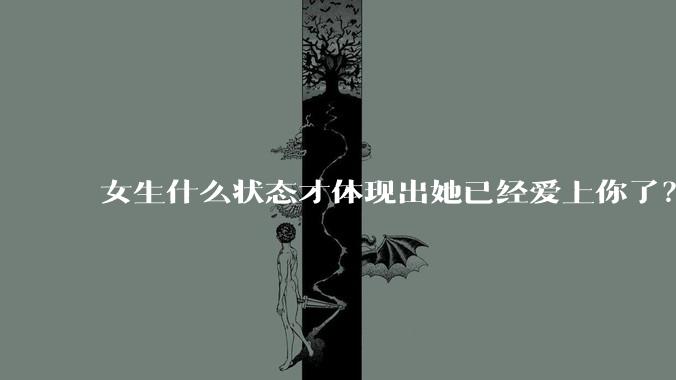 女生什么状态才体现出她已经爱上你了？